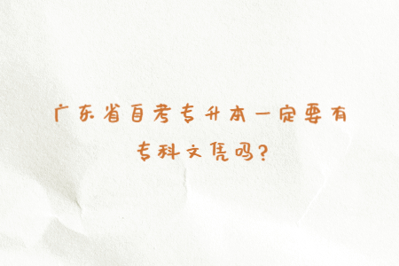 廣東省自考專升本一定要有?？莆膽{嗎?
