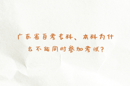 廣東省自考?？?、本科為什么不能同時(shí)參加考試?