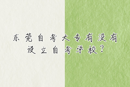 東莞自考大專有沒有設(shè)立自考學(xué)校?