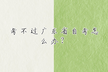 考不過(guò)廣東省自考怎么辦？