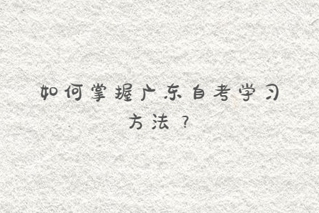如何掌握廣東自考學(xué)習(xí)方法？